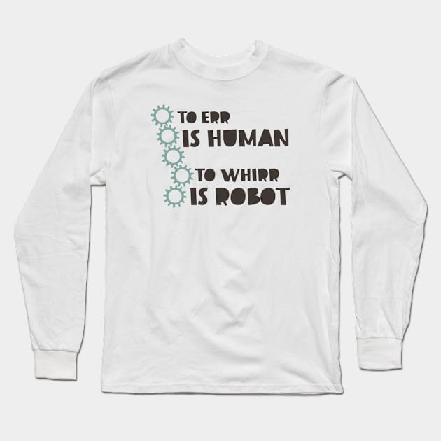 To Err is Human to Whirr is Robot Long Sleeve T-Shirt by whyitsme